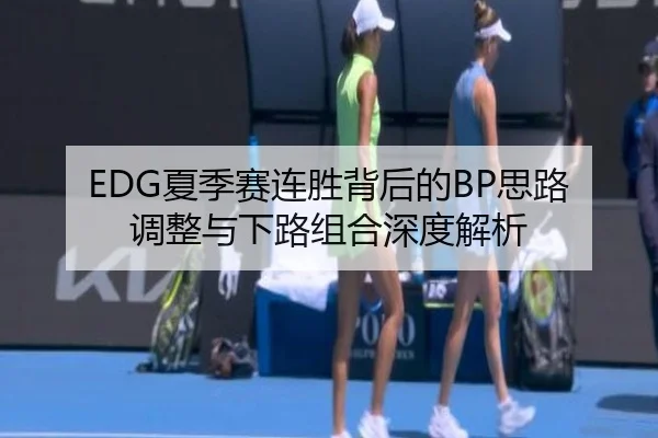 EDG夏季赛连胜背后的BP思路调整与下路组合深度解析