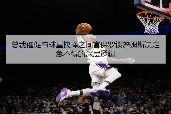 总裁催促与球星抉择之间富保罗谈詹姆斯决定急不得的深层逻辑