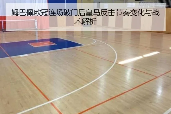 姆巴佩欧冠连场破门后皇马反击节奏变化与战术解析